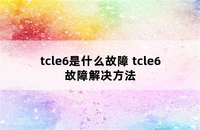 tcle6是什么故障 tcle6故障解决方法